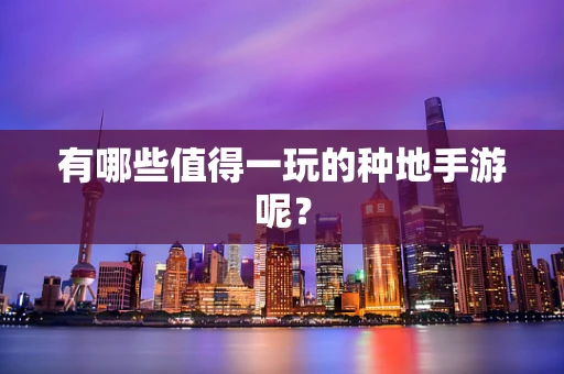 有哪些值得一玩的种地手游呢？
