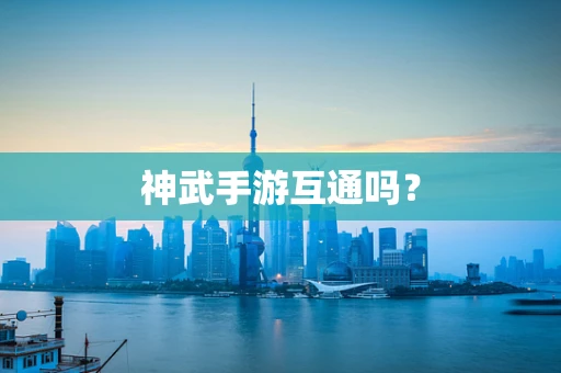 神武手游互通吗？