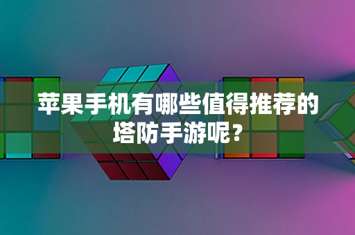 苹果手机有哪些值得推荐的塔防手游呢？