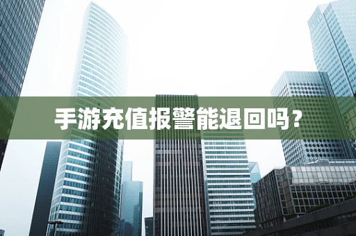 手游充值报警能退回吗？