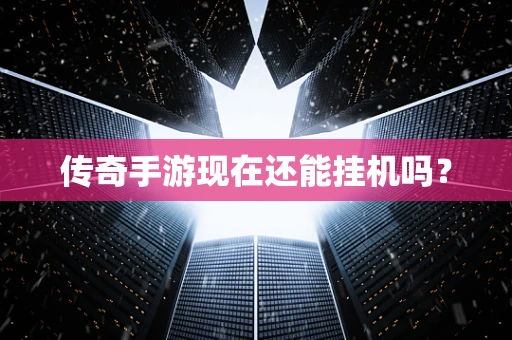 传奇手游现在还能挂机吗？
