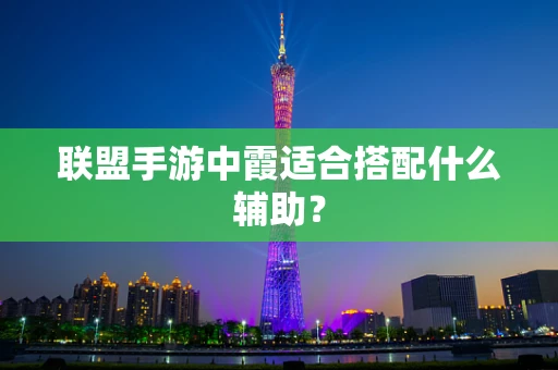 联盟手游中霞适合搭配什么辅助？