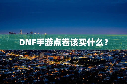 DNF手游点卷该买什么？