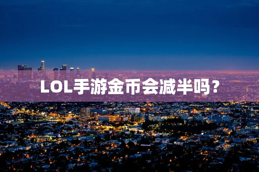 LOL手游金币会减半吗？