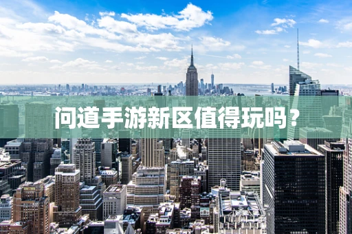 问道手游新区值得玩吗？