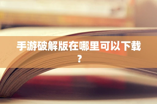 手游破解版在哪里可以下载？