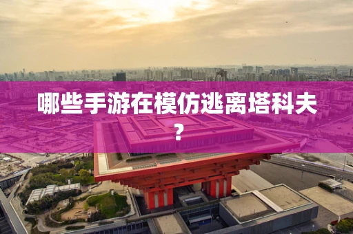 哪些手游在模仿逃离塔科夫？