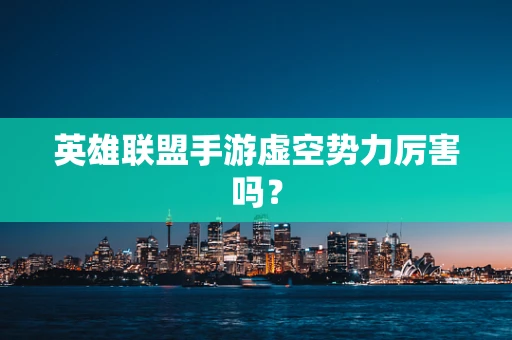 英雄联盟手游虚空势力厉害吗？