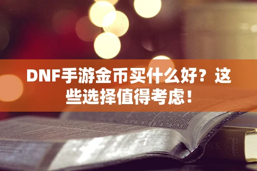 DNF手游金币买什么好？这些选择值得考虑！
