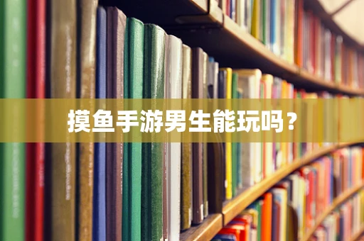 摸鱼手游男生能玩吗？