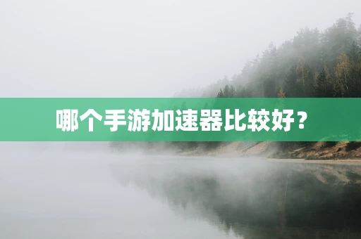 哪个手游加速器比较好？
