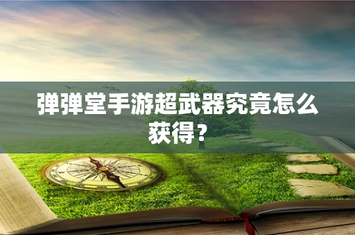 弹弹堂手游超武器究竟怎么获得？