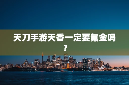 天刀手游天香一定要氪金吗？