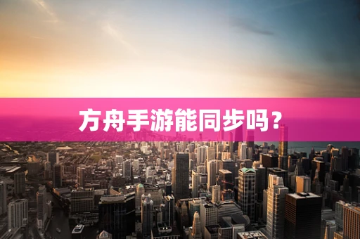 方舟手游能同步吗？
