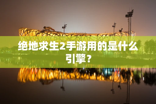 绝地求生2手游用的是什么引擎？