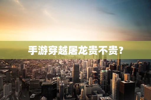 手游穿越屠龙贵不贵？