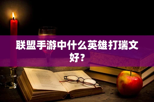 联盟手游中什么英雄打瑞文好？