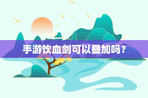 手游饮血剑可以叠加吗？