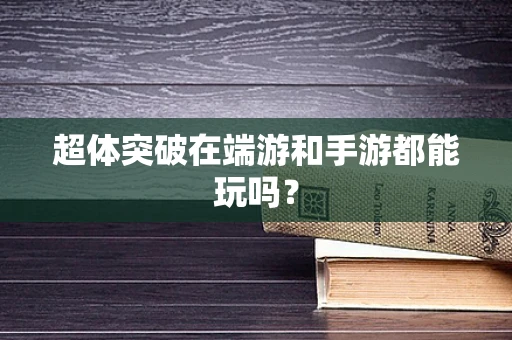 超体突破在端游和手游都能玩吗？