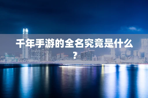 千年手游的全名究竟是什么？