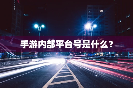 手游内部平台号是什么？