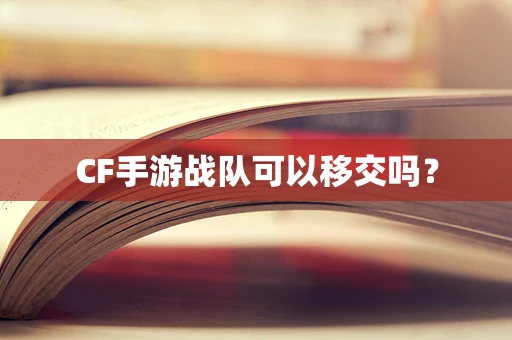 CF手游战队可以移交吗？