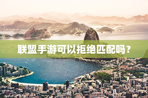 联盟手游可以拒绝匹配吗？