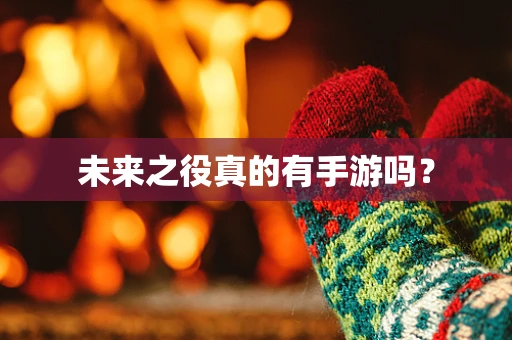 未来之役真的有手游吗？