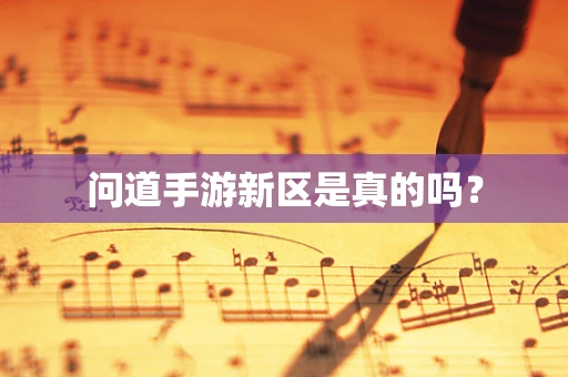 问道手游新区是真的吗？