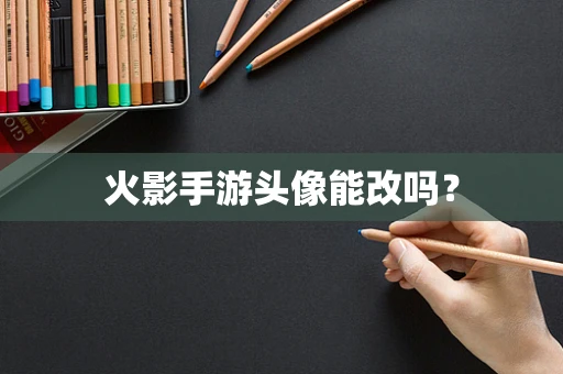 火影手游头像能改吗？