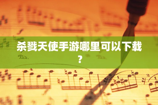 杀戮天使手游哪里可以下载？