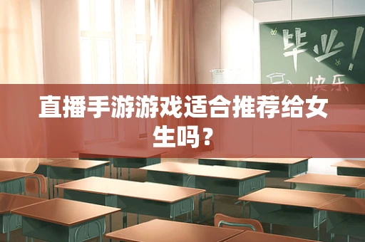 直播手游游戏适合推荐给女生吗？