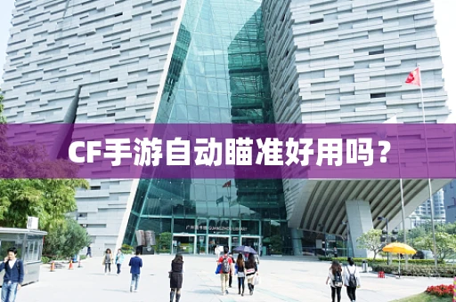 CF手游自动瞄准好用吗？