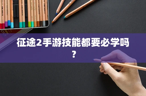征途2手游技能都要必学吗？