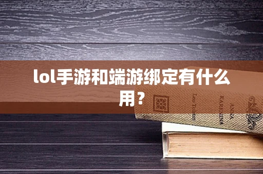 lol手游和端游绑定有什么用？