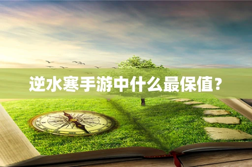 逆水寒手游中什么最保值？