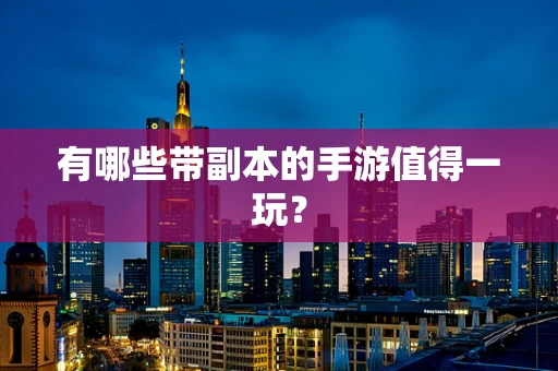 有哪些带副本的手游值得一玩？